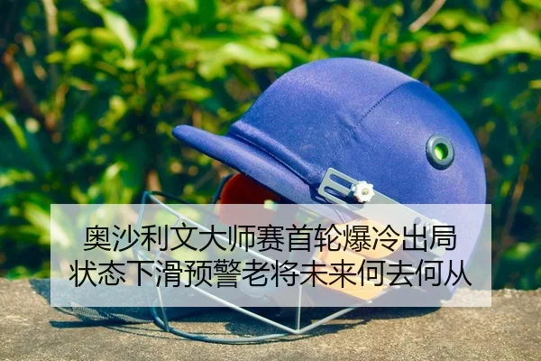 奥沙利文大师赛首轮爆冷出局 状态下滑预警老将未来何去何从